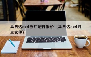 马自达cx4原厂配件报价（马自达cx4的三大件）