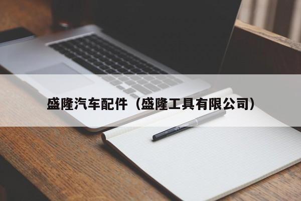 盛隆汽车配件（盛隆工具有限公司）-第1张图片-williamhill官网-英国威廉希尔公司-欢迎您