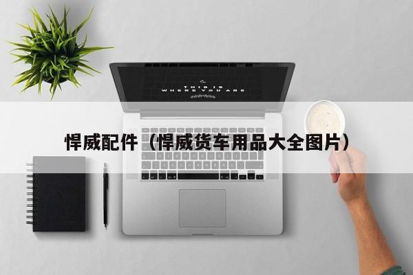 悍威配件（悍威货车用品大全图片）-第1张图片-williamhill官网-英国威廉希尔公司-欢迎您