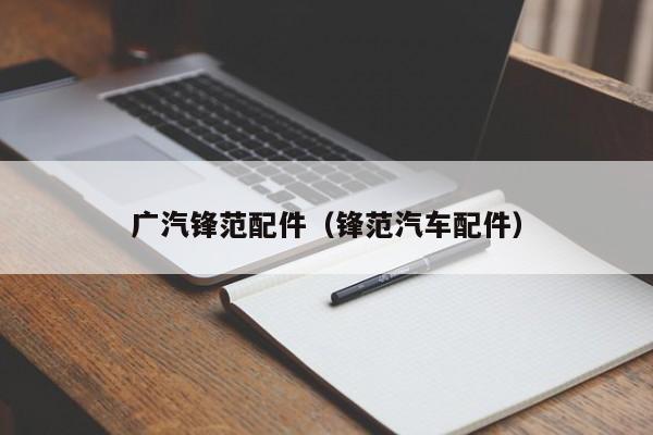 广汽锋范配件（锋范汽车配件）-第1张图片-williamhill官网-英国威廉希尔公司-欢迎您